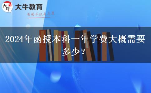 2024年函授本科一年學(xué)費(fèi)大概需要多少？