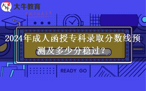 2024年成人函授專科錄取分?jǐn)?shù)線預(yù)測及多少分穩(wěn)過？