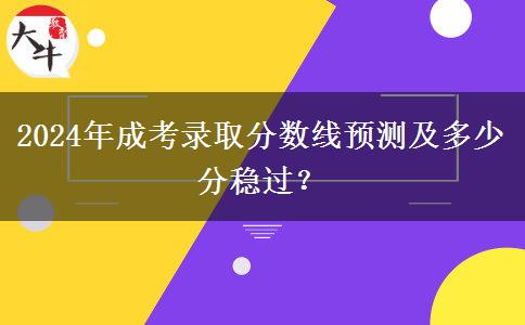 2024年成考錄取分數(shù)線預(yù)測及多少分穩(wěn)過？