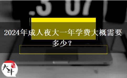 2024年成人夜大一年學(xué)費大概需要多少？