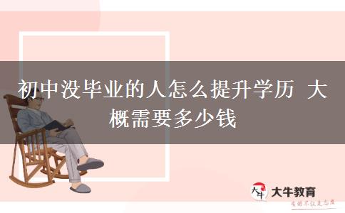 初中沒(méi)畢業(yè)的人怎么提升學(xué)歷 大概需要多少錢
