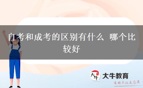 自考和成考的區(qū)別有什么 哪個比較好
