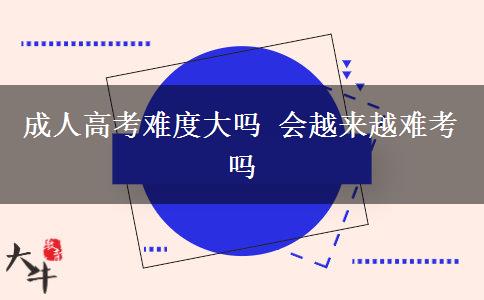 成人高考難度大嗎 會越來越難考嗎