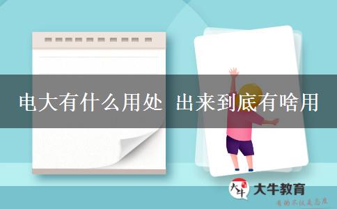 電大有什么用處 出來(lái)到底有啥用