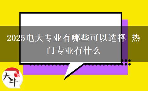 2025電大專(zhuān)業(yè)有哪些可以選擇 熱門(mén)專(zhuān)業(yè)有什么