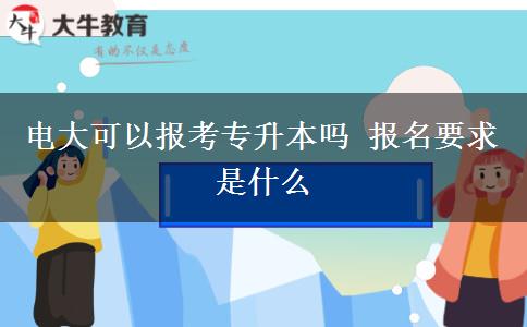 電大可以報考專升本嗎 報名要求是什么