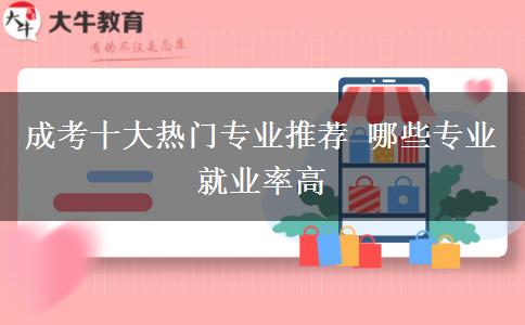 成考十大熱門(mén)專(zhuān)業(yè)推薦 哪些專(zhuān)業(yè)就業(yè)率高