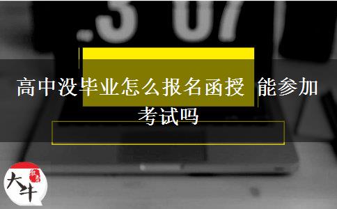 高中沒畢業(yè)怎么報(bào)名函授 能參加考試嗎