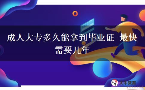 成人大專(zhuān)多久能拿到畢業(yè)證 最快需要幾年