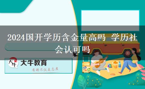 2024國開學(xué)歷含金量高嗎 學(xué)歷社會認可嗎