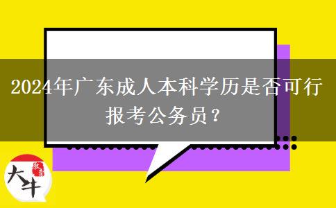 2024年廣東成人本科學(xué)歷是否可行報(bào)考公務(wù)員？