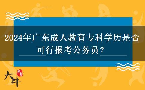 2024年廣東成人教育專科學(xué)歷是否可行報(bào)考公務(wù)員？