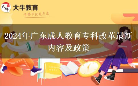 2024年廣東成人教育?？聘母镒钚聝?nèi)容及政策