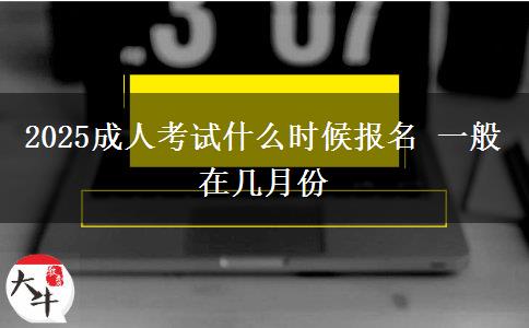 2025成人考試什么時候報(bào)名 一般在幾月份
