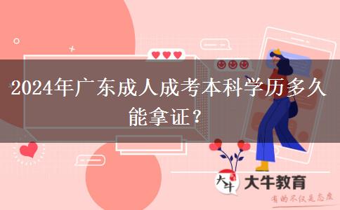 2024年廣東成人成考本科學(xué)歷多久能拿證？