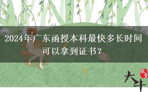 2024年廣東函授本科最快多長時(shí)間可以拿到證書？