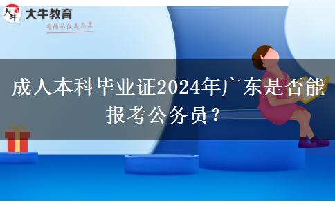 成人本科畢業(yè)證2024年廣東是否能報考公務(wù)員？