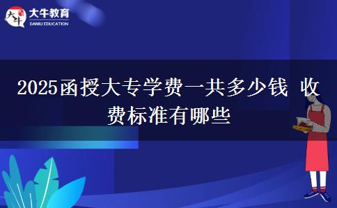 2025函授大專學(xué)費(fèi)一共多少錢(qián) 收費(fèi)標(biāo)準(zhǔn)有哪些