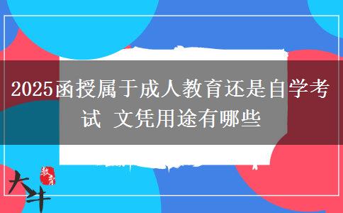 2025函授屬于成人教育還是自學考試 文憑用途有哪些