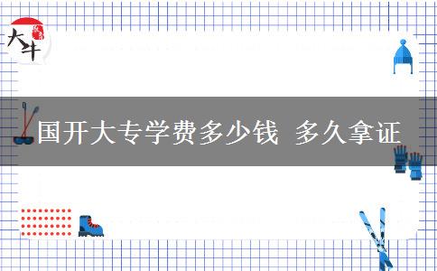 國開大專學費多少錢 多久拿證