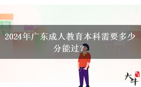 2024年廣東成人教育本科需要多少分能過？