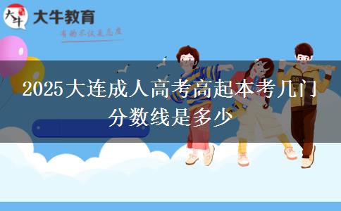 2025大連成人高考高起本考幾門 分數(shù)線是多少