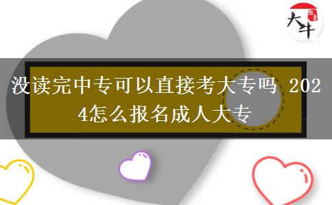 沒讀完中?？梢灾苯涌即髮?2024怎么報名成人大專