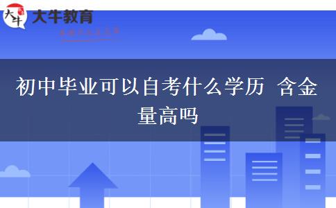 初中畢業(yè)可以自考什么學(xué)歷 含金量高嗎