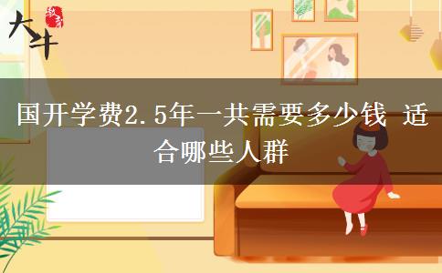 國(guó)開(kāi)學(xué)費(fèi)2.5年一共需要多少錢 適合哪些人群