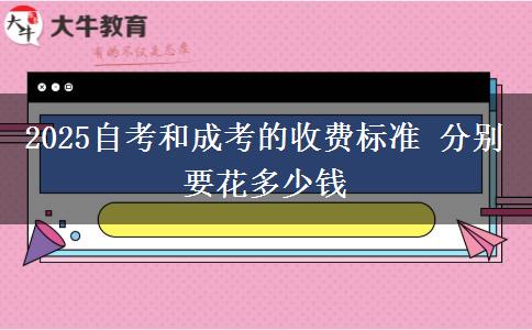 2025自考和成考的收費標(biāo)準(zhǔn) 分別要花多少錢