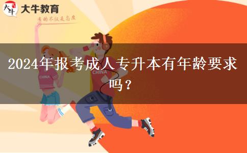 2024年報(bào)考成人專(zhuān)升本有年齡要求嗎？