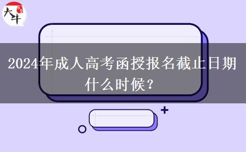 2024年成人高考函授報(bào)名截止日期什么時(shí)候？