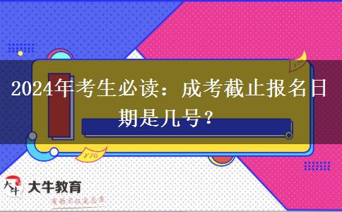 2024年考生必讀：成考截止報(bào)名日期是幾號？