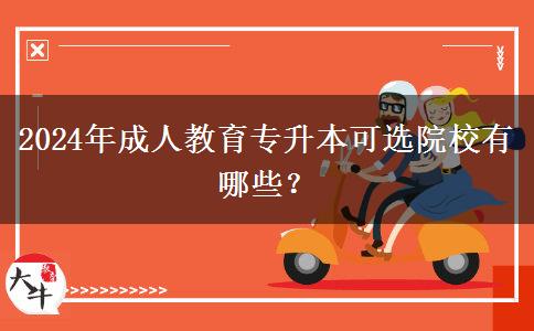 2024年成人教育專升本可選院校有哪些？