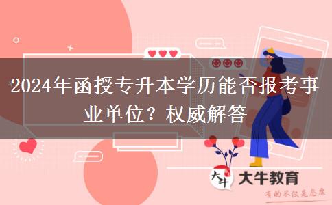 2024年函授專升本學(xué)歷能否報考事業(yè)單位？權(quán)威解答