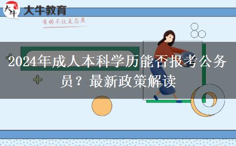 2024年成人本科學(xué)歷能否報考公務(wù)員？最新政策解讀