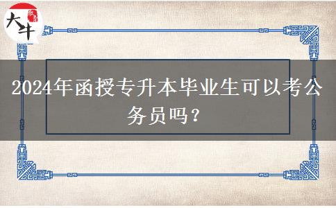 2024年函授專(zhuān)升本畢業(yè)生可以考公務(wù)員嗎？
