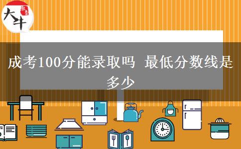 成考100分能錄取嗎 最低分?jǐn)?shù)線(xiàn)是多少