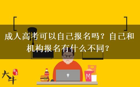 成人高考可以自己報名嗎？自己和機構(gòu)報名有什么不同？