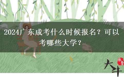 2024廣東成考什么時候報名？可以考哪些大學(xué)？