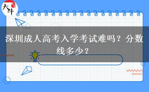 深圳成人高考入學(xué)考試難嗎？分?jǐn)?shù)線多少？