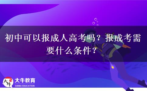 初中可以報成人高考嗎？報成考需要什么條件？