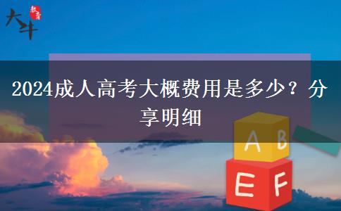 2024成人高考大概費(fèi)用是多少？分享明細(xì)