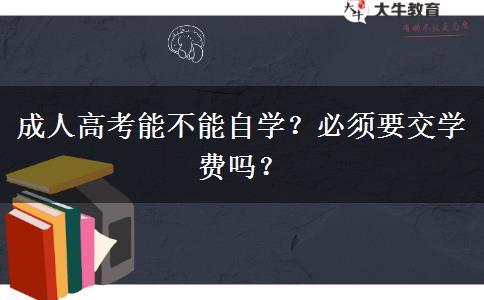 成人高考能不能自學(xué)？必須要交學(xué)費(fèi)嗎？