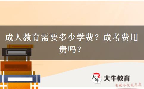 成人教育需要多少學(xué)費(fèi)？成考費(fèi)用貴嗎？