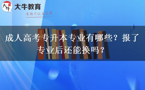 成人高考專升本專業(yè)有哪些？報了專業(yè)后還能換嗎？