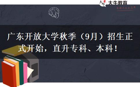 廣東開放大學(xué)秋季（9月）招生正式開始，直升?？啤⒈究?！