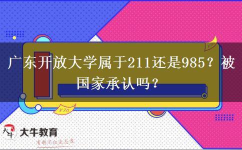 廣東開放大學(xué)屬于211還是985？被國家承認(rèn)嗎？