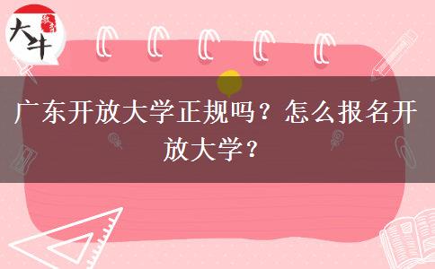 廣東開放大學正規(guī)嗎？怎么報名開放大學？