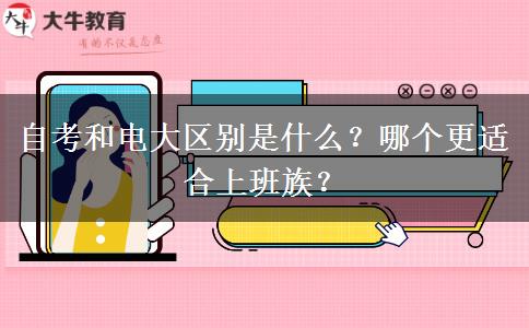 自考和電大區(qū)別是什么？哪個(gè)更適合上班族？
